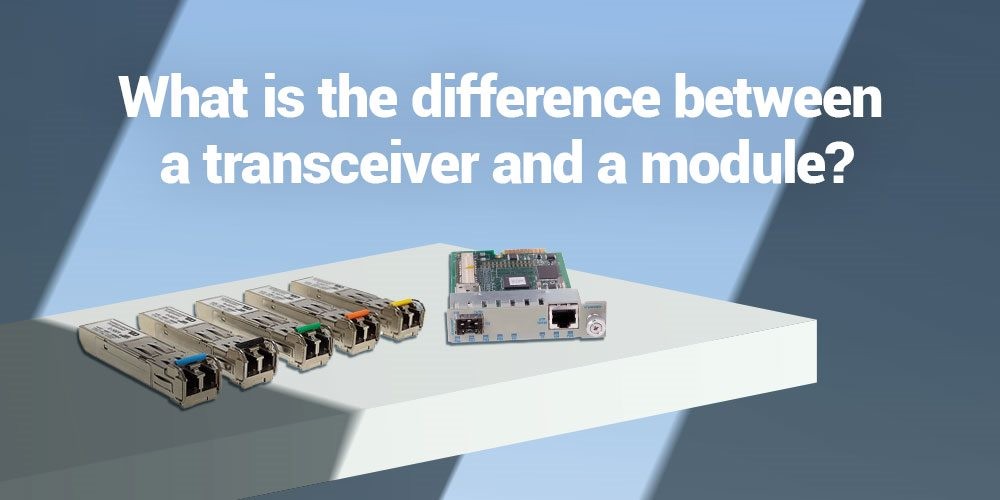 Understanding-the-Distinction-Between-a-Transceiver-and-a-Module