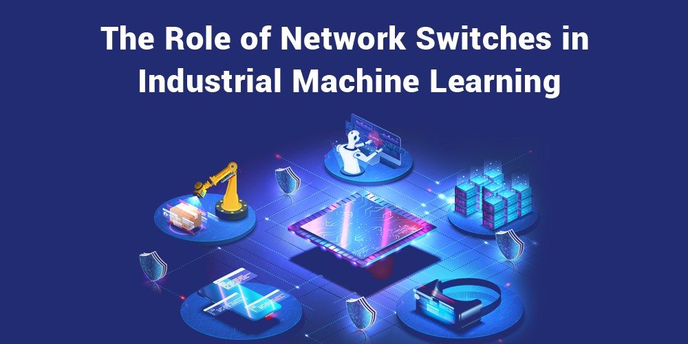 The-Role-of-Network-Switches-in-Industrial-Machine-Learning