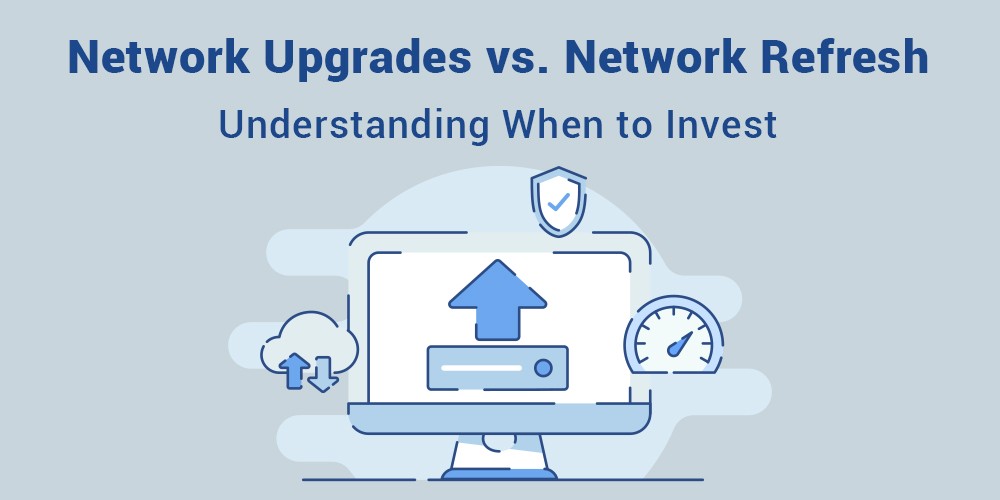 Network-Upgrades-vs-Network-Refresh-Understanding-When-to-Invest